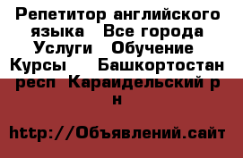 Репетитор английского языка - Все города Услуги » Обучение. Курсы   . Башкортостан респ.,Караидельский р-н